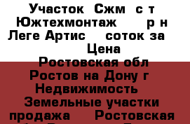 Участок, Сжм, с/т Южтехмонтаж - 1, р-н Леге Артис, 5 соток за 2 000 000!      › Цена ­ 2 000 000 - Ростовская обл., Ростов-на-Дону г. Недвижимость » Земельные участки продажа   . Ростовская обл.,Ростов-на-Дону г.